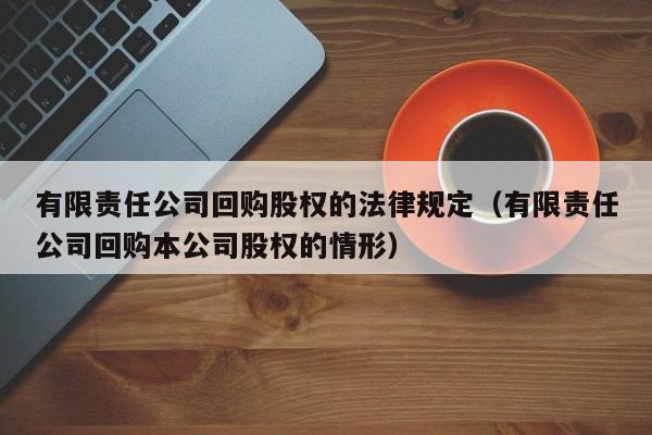 有限责任公司回购股权的法律规定（有限责任公司回购本公司股权的情形）