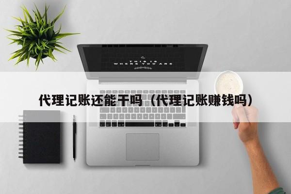 代理记账还能干吗（代理记账赚钱吗）