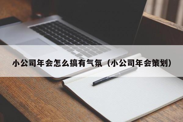 小公司年会怎么搞有气氛（小公司年会策划）