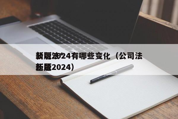 公司法*新版2024有哪些变化（公司法*新版2024还是2024）