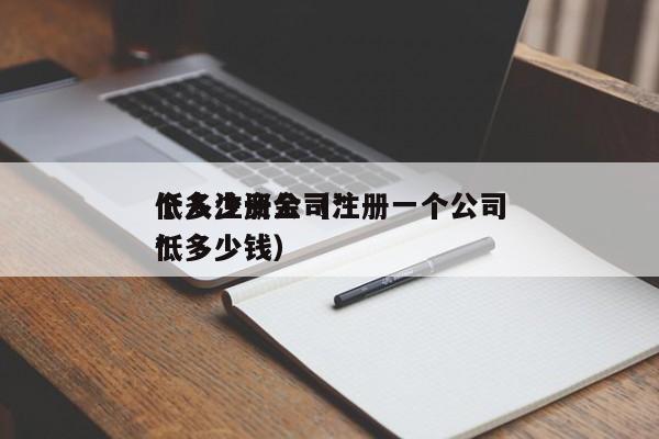 个人注册公司*低多少资金（注册一个公司*低多少钱）