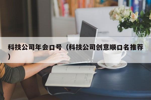 科技公司年会口号（科技公司创意顺口名推荐）