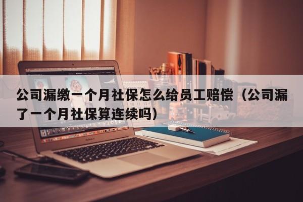 公司漏缴一个月社保怎么给员工赔偿（公司漏了一个月社保算连续吗）