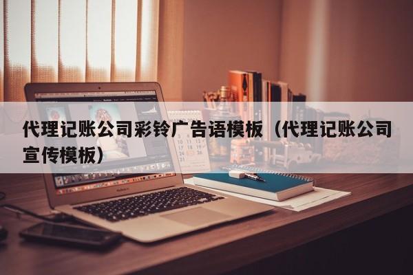 代理记账公司彩铃广告语模板（代理记账公司宣传模板）