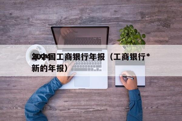 2024年中国工商银行年报（工商银行*新的年报）
