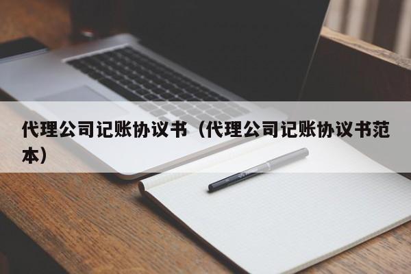代理公司记账协议书（代理公司记账协议书范本）