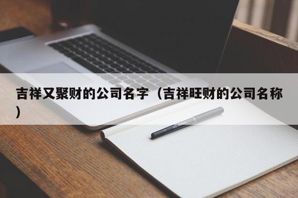 吉祥又聚财的公司名字（吉祥旺财的公司名称）