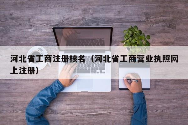 河北省工商注册核名（河北省工商营业执照网上注册）