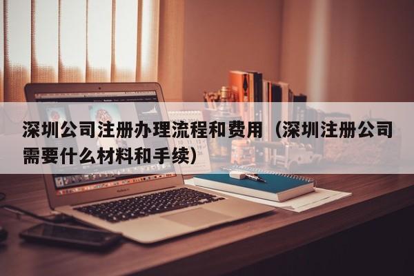 深圳公司注册办理流程和费用（深圳注册公司需要什么材料和手续）