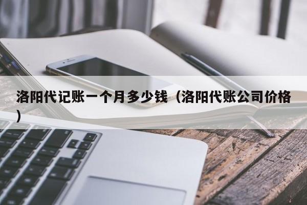 洛阳代记账一个月多少钱（洛阳代账公司价格）