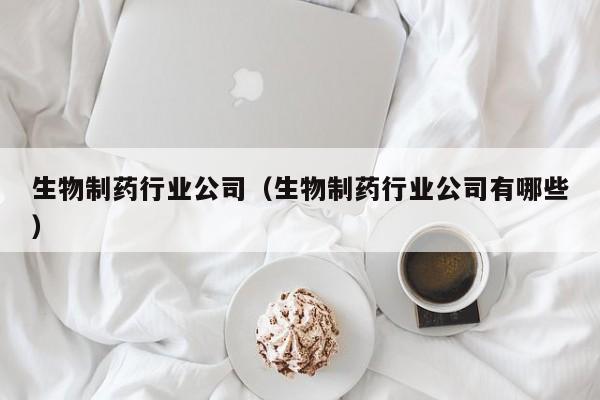 生物制药行业公司（生物制药行业公司有哪些）