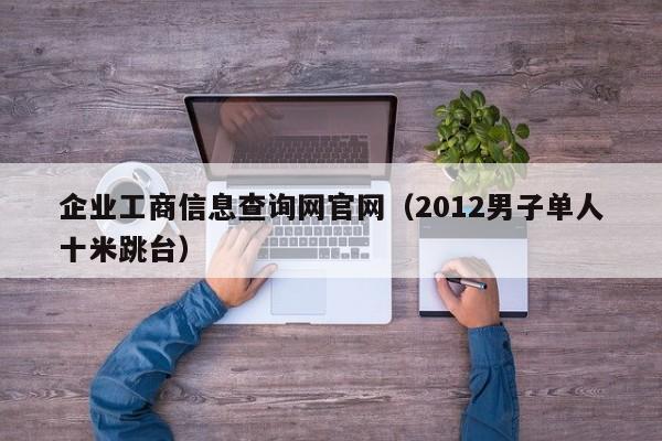 企业工商信息查询网官网（2012男子单人十米跳台）