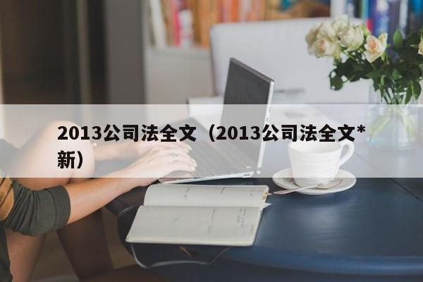 2013公司法全文（2013公司法全文*新）